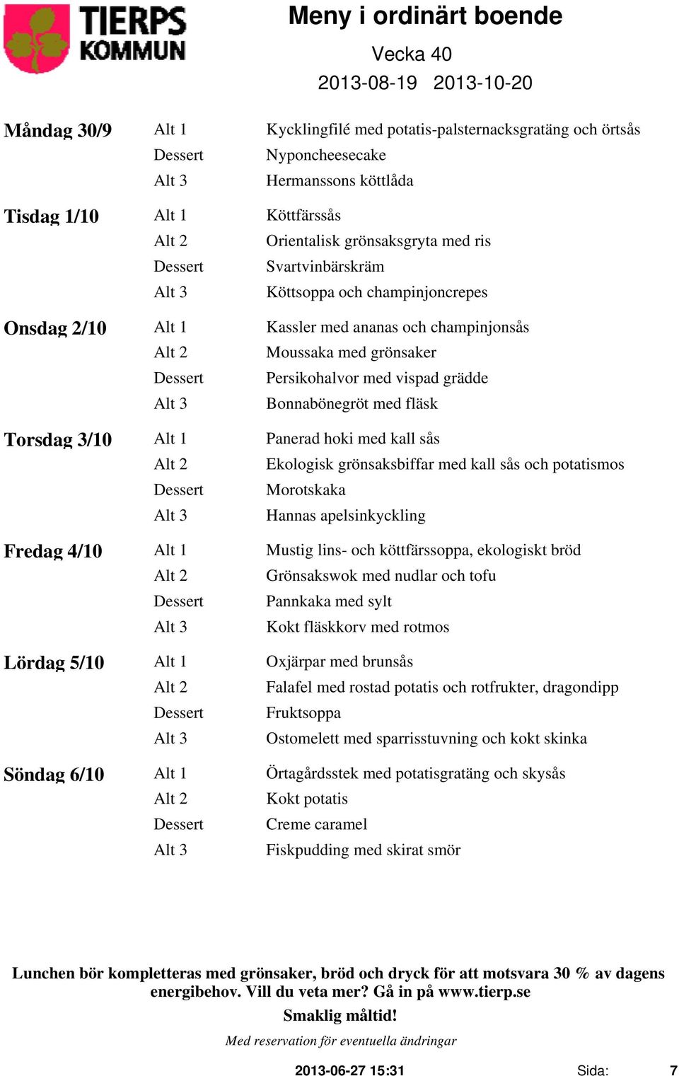 3/10 Alt 1 Panerad hoki med kall sås Alt 2 Ekologisk grönsaksbiffar med kall sås och potatismos Morotskaka Hannas apelsinkyckling Fredag 4/10 Alt 1 Mustig lins- och köttfärssoppa, ekologiskt bröd Alt