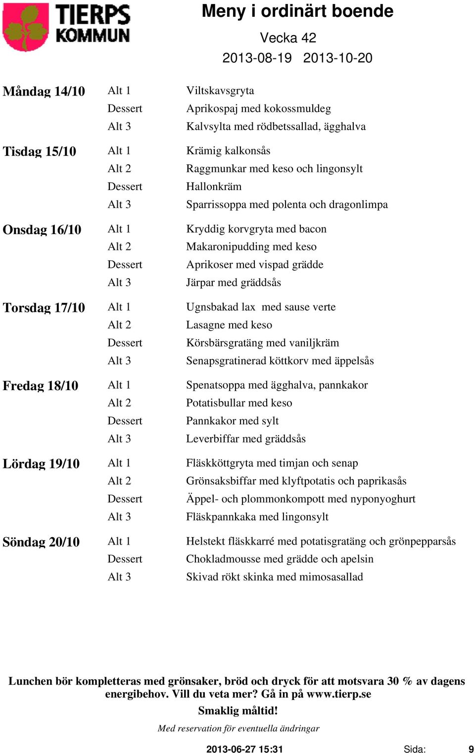 lax med sause verte Alt 2 Lasagne med keso Körsbärsgratäng med vaniljkräm Senapsgratinerad köttkorv med äppelsås Fredag 18/10 Alt 1 Spenatsoppa med ägghalva, pannkakor Alt 2 Potatisbullar med keso