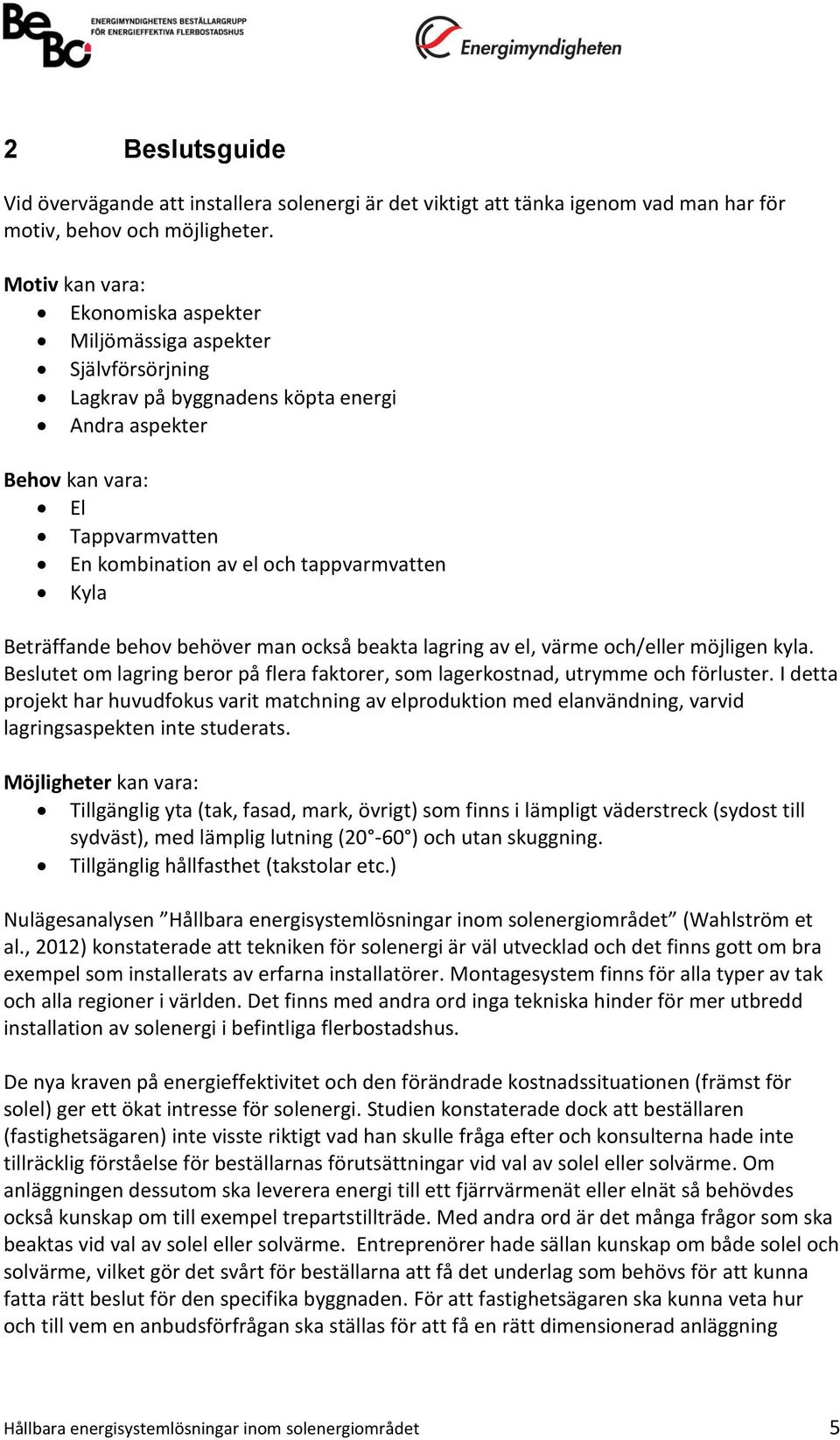 Kyla Beträffande behov behöver man också beakta lagring av el, värme och/eller möjligen kyla. Beslutet om lagring beror på flera faktorer, som lagerkostnad, utrymme och förluster.