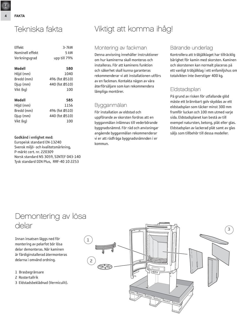 220309 Norsk standard NS 3059, SINTEF 043-140 Tysk standard DIN Plus, RRF-40 10 2253 Montering av fackman Denna anvisning innehåller instruktioner om hur kaminerna skall monteras och installeras.