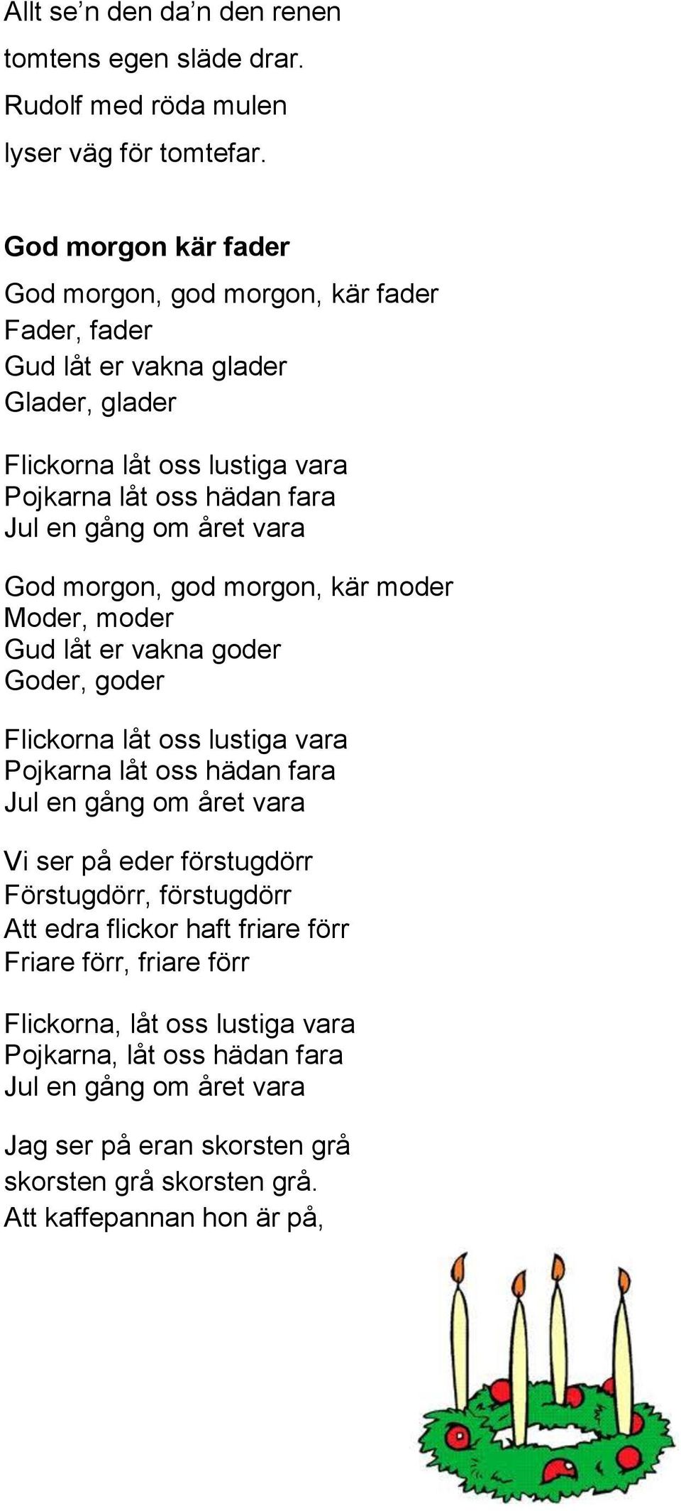 året vara God morgon, god morgon, kär moder Moder, moder Gud låt er vakna goder Goder, goder Flickorna låt oss lustiga vara Pojkarna låt oss hädan fara Jul en gång om året vara Vi ser