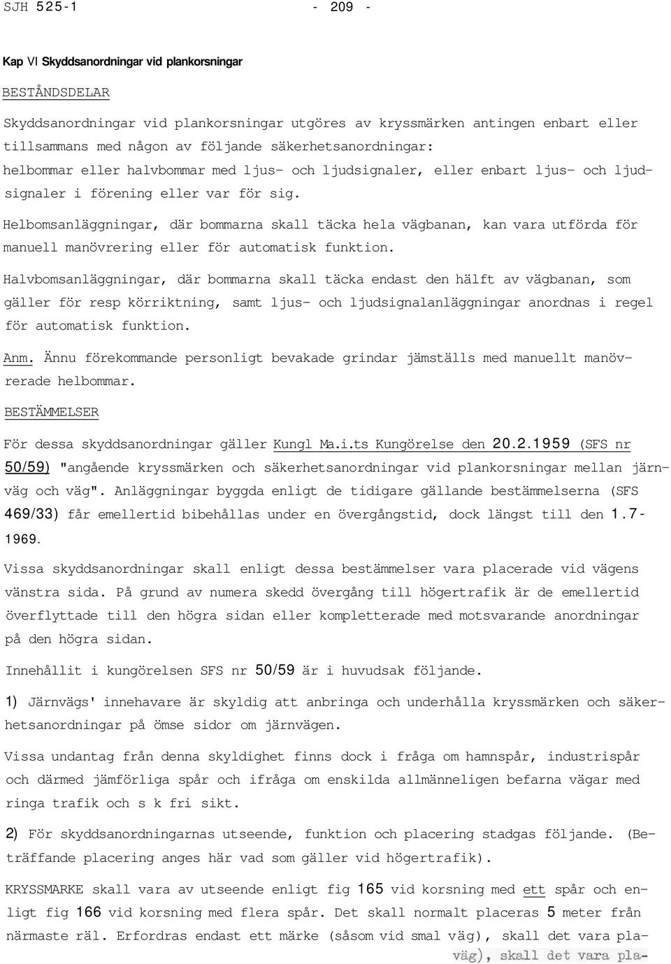 Helbomsanläggningar, där bommarna skall täcka hela vägbanan, kan vara utförda för manuell manövrering eller för automatisk funktion.