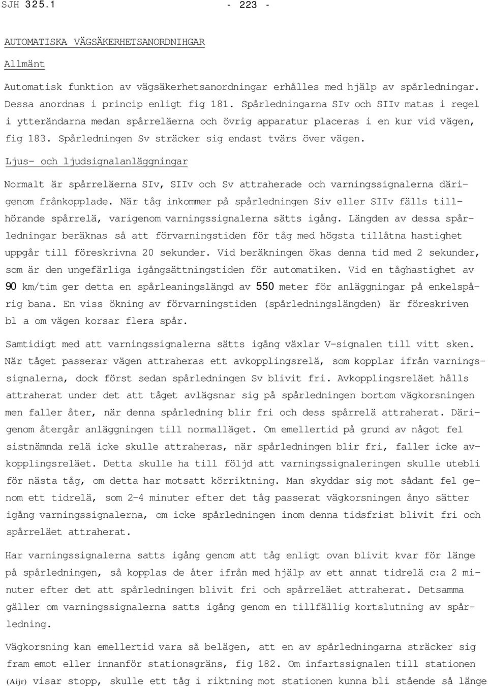 Ljus- och ljudsignalanläggningar Normalt är spårreläerna SIv, SIIv och Sv attraherade och varningssignalerna därigenom frånkopplade.