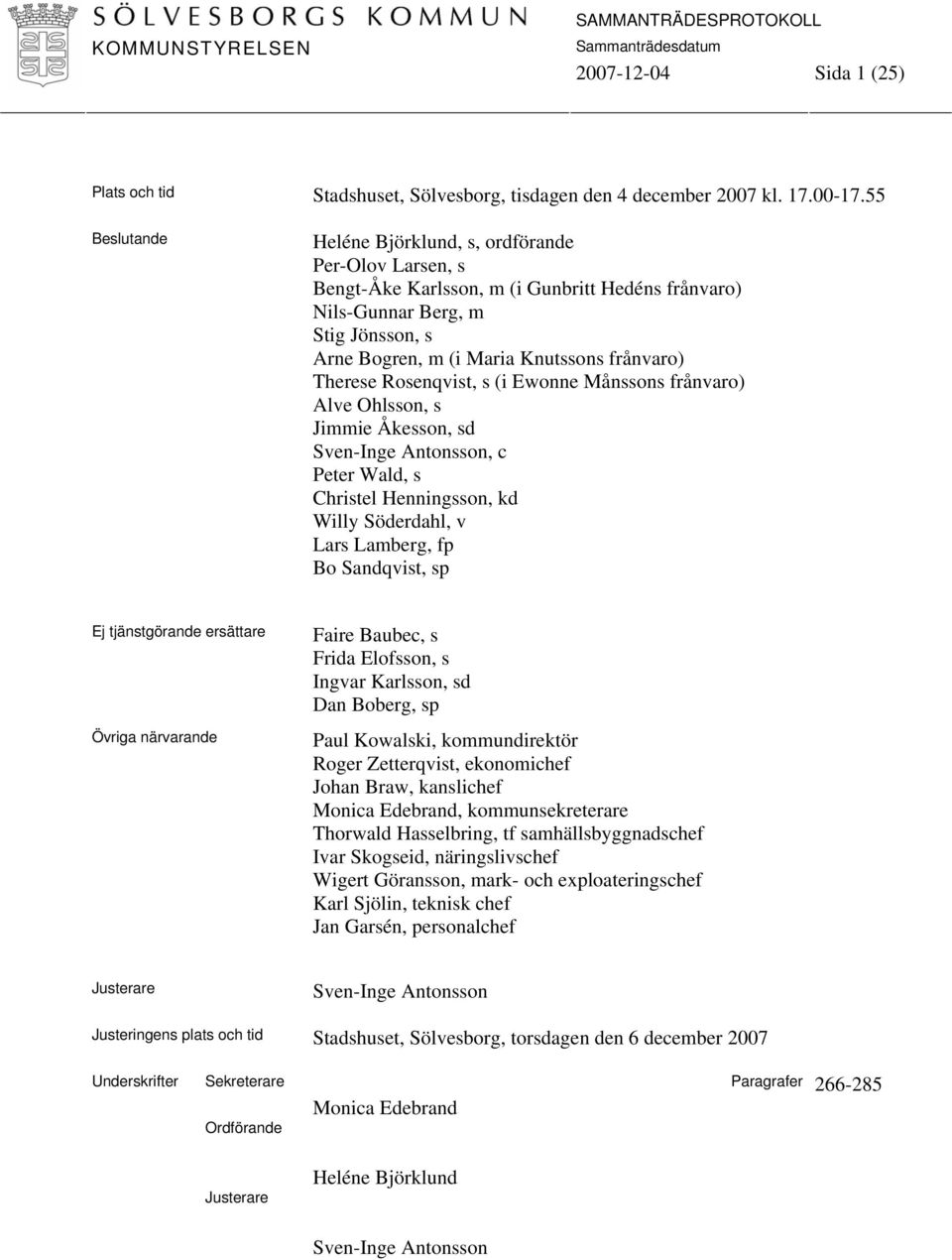 Therese Rosenqvist, s (i Ewonne Månssons frånvaro) Alve Ohlsson, s Jimmie Åkesson, sd Sven-Inge Antonsson, c Peter Wald, s Christel Henningsson, kd Willy Söderdahl, v Lars Lamberg, fp Bo Sandqvist,