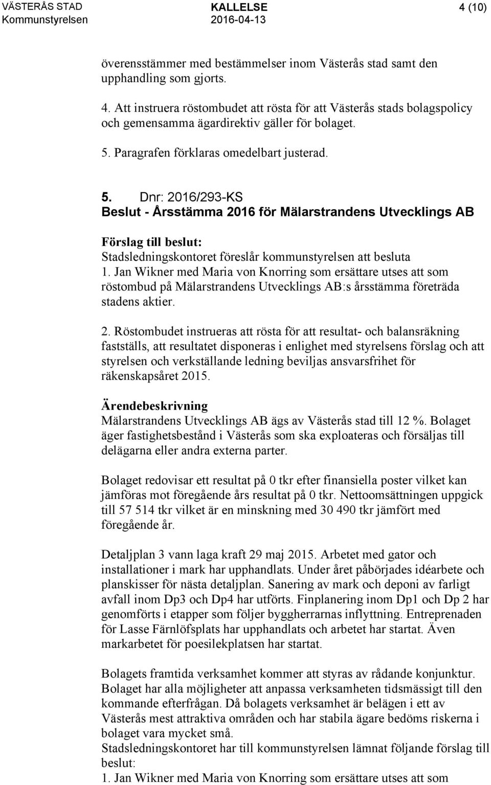 Jan Wikner med Maria von Knorring som ersättare utses att som röstombud på Mälarstrandens Utvecklings AB:s årsstämma företräda stadens aktier. 2.