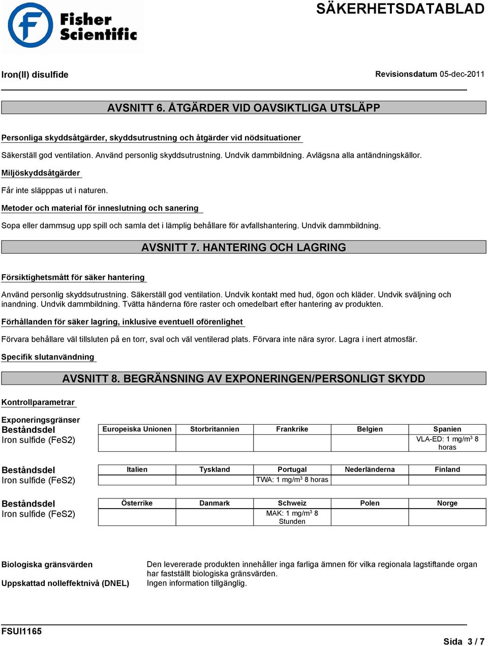 Metoder och material för inneslutning och sanering Sopa eller dammsug upp spill och samla det i lämplig behållare för avfallshantering. Undvik dammbildning. AVSNITT 7.