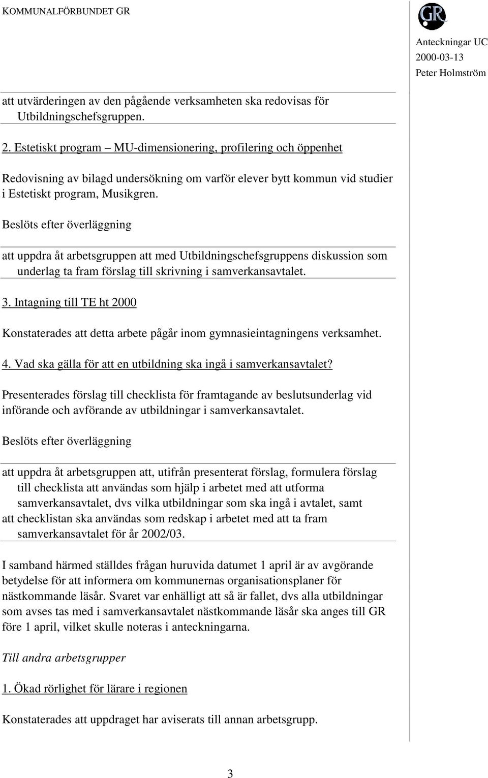 att uppdra åt arbetsgruppen att med Utbildningschefsgruppens diskussion som underlag ta fram förslag till skrivning i samverkansavtalet. 3.