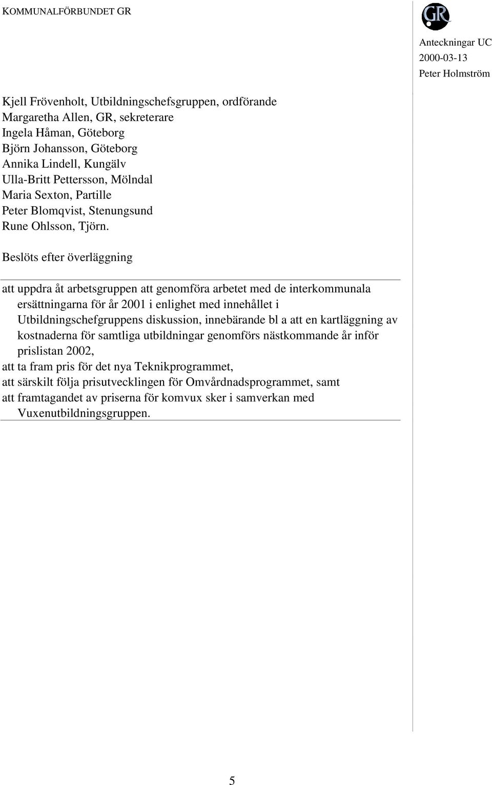 att uppdra åt arbetsgruppen att genomföra arbetet med de interkommunala ersättningarna för år 2001 i enlighet med innehållet i Utbildningschefgruppens diskussion, innebärande bl a att en