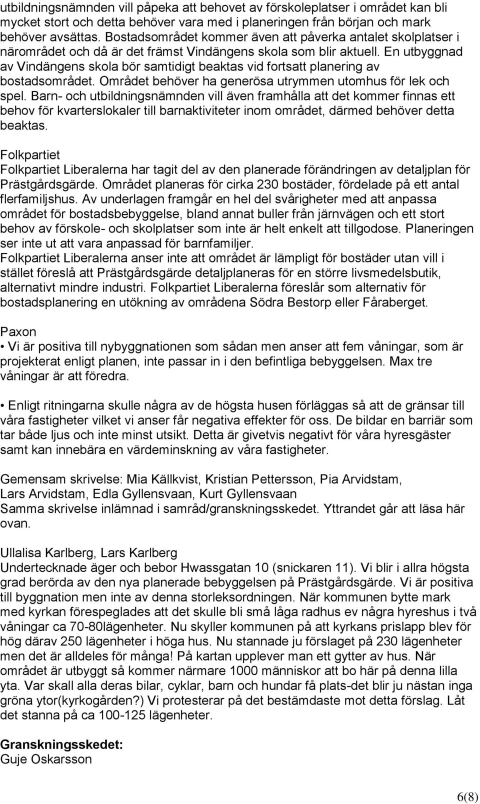 En utbyggnad av Vindängens skola bör samtidigt beaktas vid fortsatt planering av bostadsområdet. Området behöver ha generösa utrymmen utomhus för lek och spel.