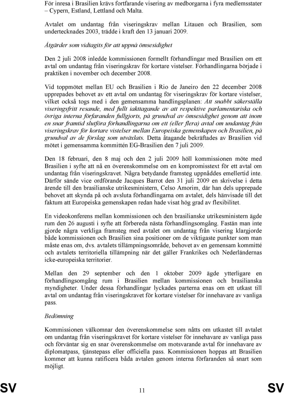 Åtgärder som vidtagits för att uppnå ömsesidighet Den 2 juli 2008 inledde kommissionen formellt förhandlingar med Brasilien om ett avtal om undantag från viseringskrav för kortare vistelser.