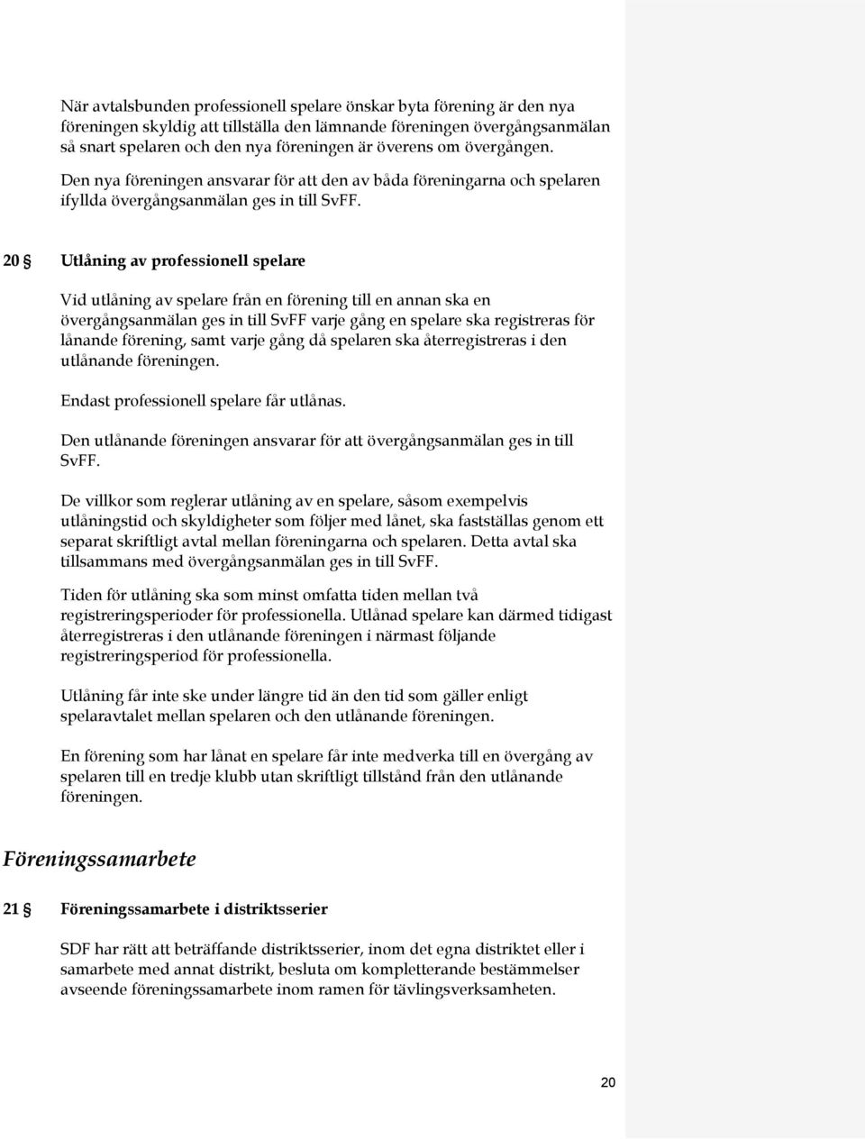 20 Utlåning av professionell spelare Vid utlåning av spelare från en förening till en annan ska en övergångsanmälan ges in till SvFF varje gång en spelare ska registreras för lånande förening, samt