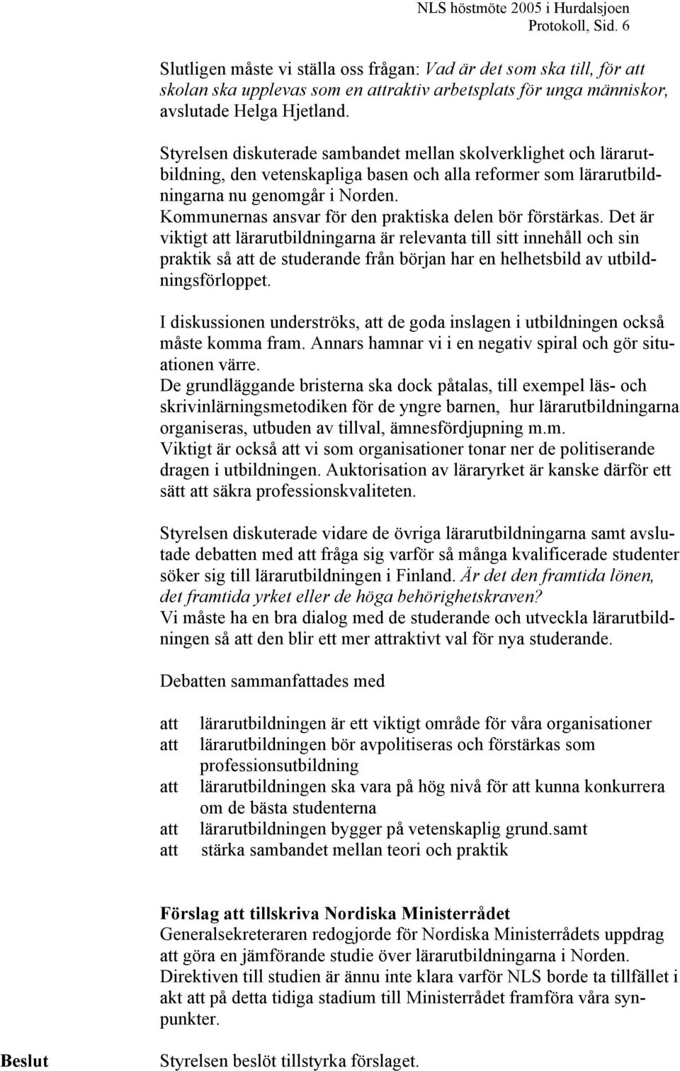 Styrelsen diskuterade sambandet mellan skolverklighet och lärarutbildning, den vetenskapliga basen och alla reformer som lärarutbildningarna nu genomgår i Norden.