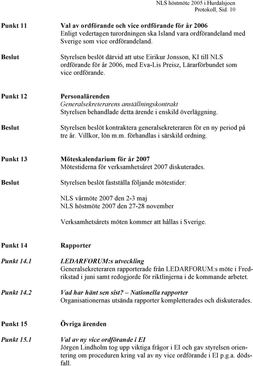 Beslut Styrelsen beslöt därvid att utse Eirikur Jonsson, KI till NLS ordförande för år 2006, med Eva-Lis Preisz, Lärarförbundet som vice ordförande.