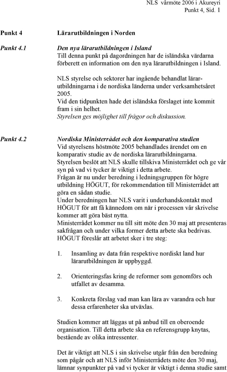 NLS styrelse och sektorer har ingående behandlat lärarutbildningarna i de nordiska länderna under verksamhetsåret 2005. Vid den tidpunkten hade det isländska förslaget inte kommit fram i sin helhet.