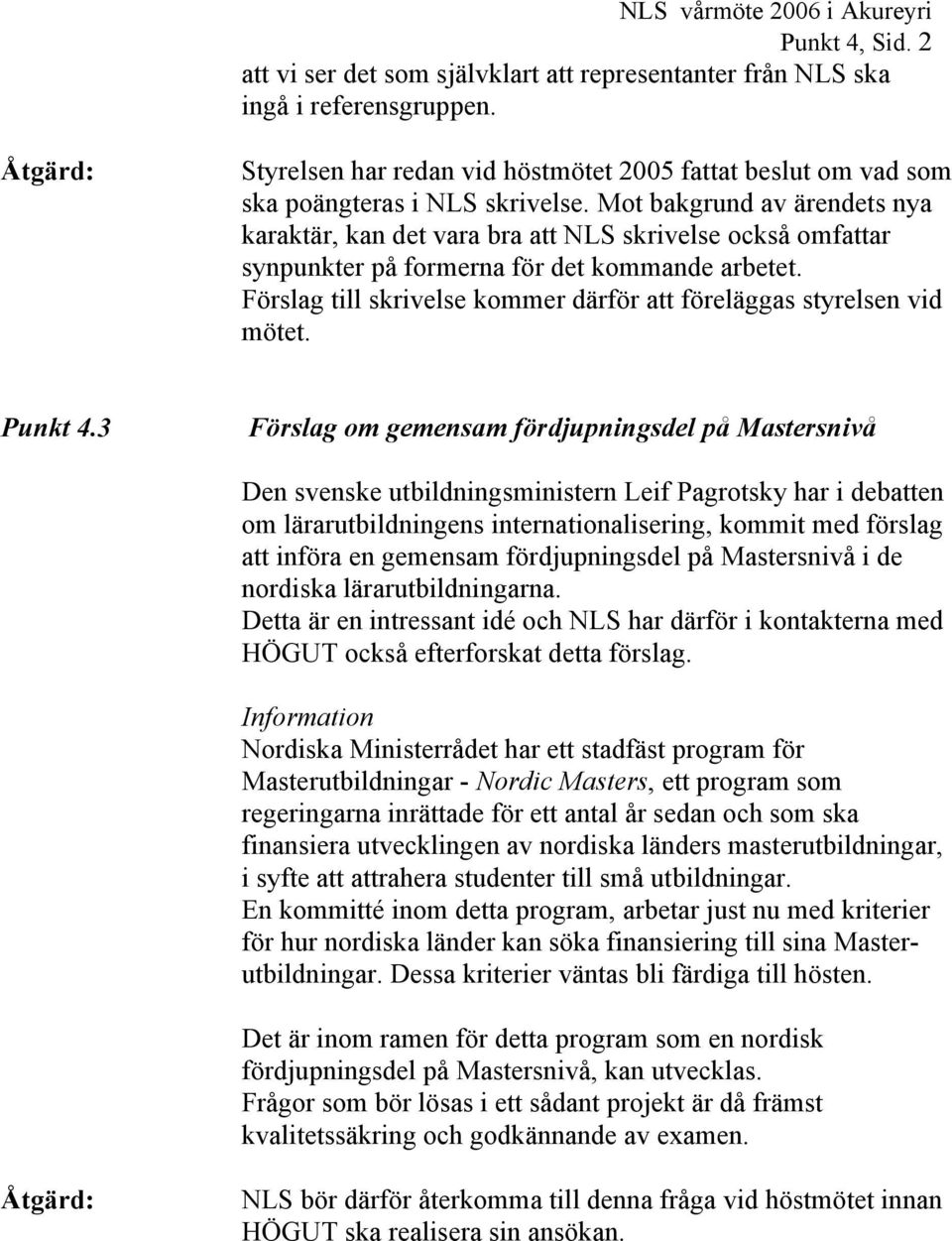 Mot bakgrund av ärendets nya karaktär, kan det vara bra att NLS skrivelse också omfattar synpunkter på formerna för det kommande arbetet.