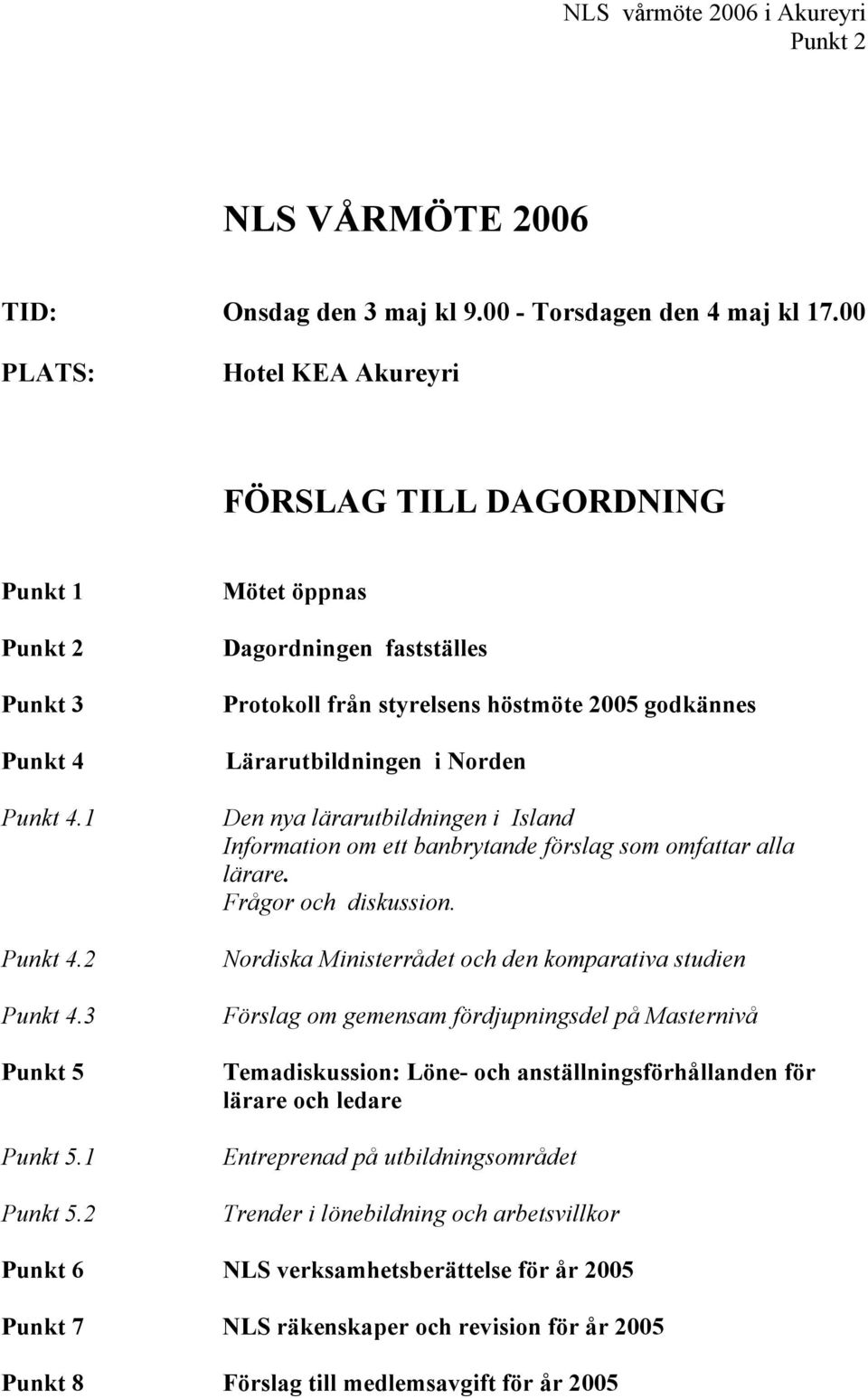 2 Mötet öppnas Dagordningen fastställes Protokoll från styrelsens höstmöte 2005 godkännes Lärarutbildningen i Norden Den nya lärarutbildningen i Island Information om ett banbrytande förslag som