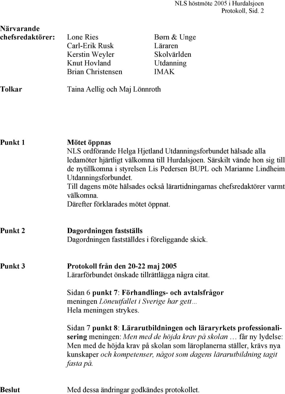 Särskilt vände hon sig till de nytillkomna i styrelsen Lis Pedersen BUPL och Marianne Lindheim Utdanningsforbundet. Till dagens möte hälsades också lärartidningarnas chefsredaktörer varmt välkomna.