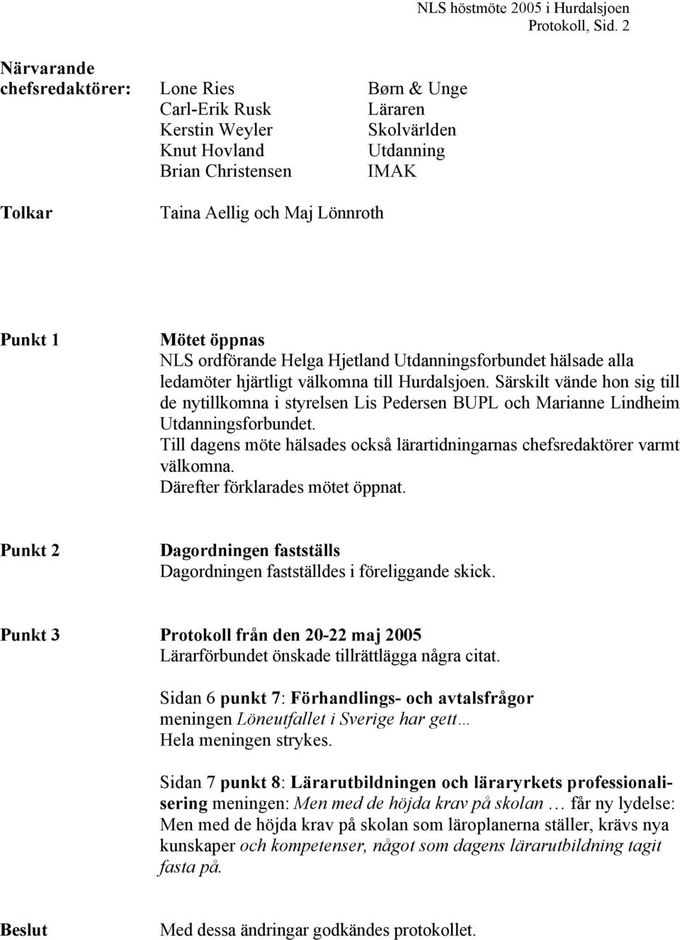 Särskilt vände hon sig till de nytillkomna i styrelsen Lis Pedersen BUPL och Marianne Lindheim Utdanningsforbundet. Till dagens möte hälsades också lärartidningarnas chefsredaktörer varmt välkomna.