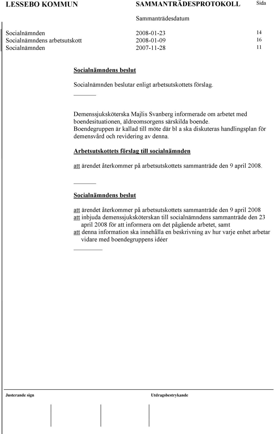 Boendegruppen är kallad till möte där bl a ska diskuteras handlingsplan för demensvård och revidering av denna. att ärendet återkommer på arbetsutskottets sammanträde den 9 april 2008.