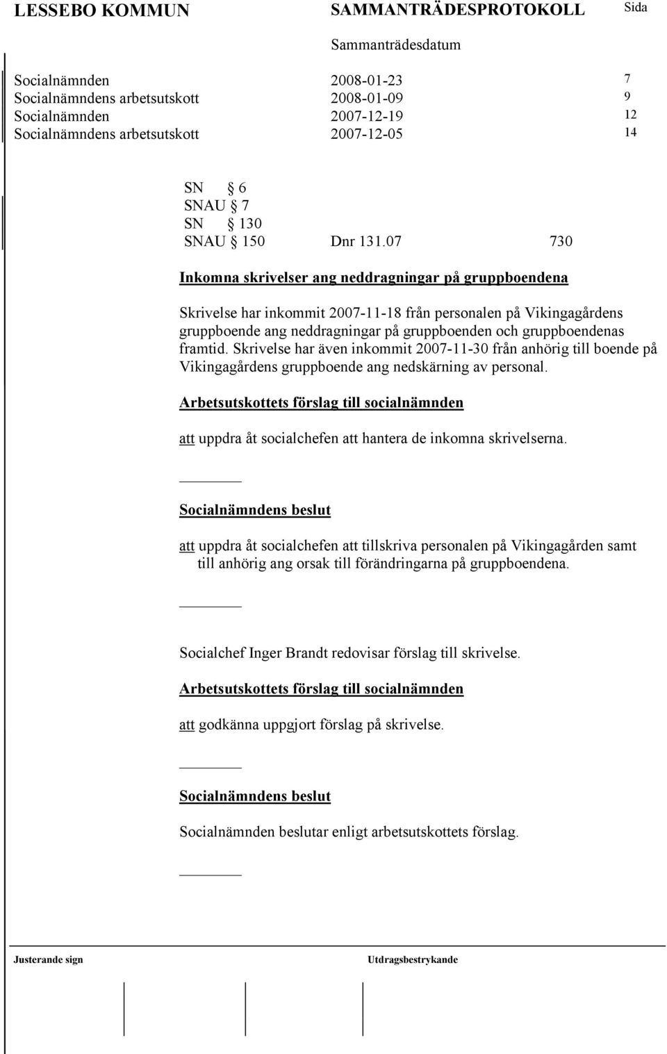 framtid. Skrivelse har även inkommit 2007-11-30 från anhörig till boende på Vikingagårdens gruppboende ang nedskärning av personal. att uppdra åt socialchefen att hantera de inkomna skrivelserna.