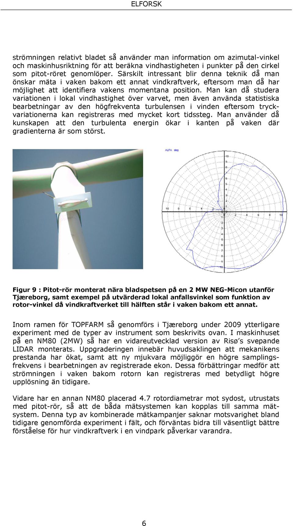 Man kan då studera variationen i lokal vindhastighet över varvet, men även använda statistiska bearbetningar av den högfrekventa turbulensen i vinden eftersom tryckvariationerna kan registreras med