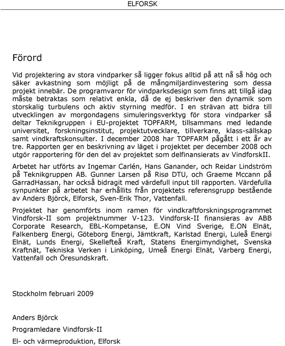 I en strävan att bidra till utvecklingen av morgondagens simuleringsverktyg för stora vindparker så deltar Teknikgruppen i EU-projektet TOPFARM, tillsammans med ledande universitet,