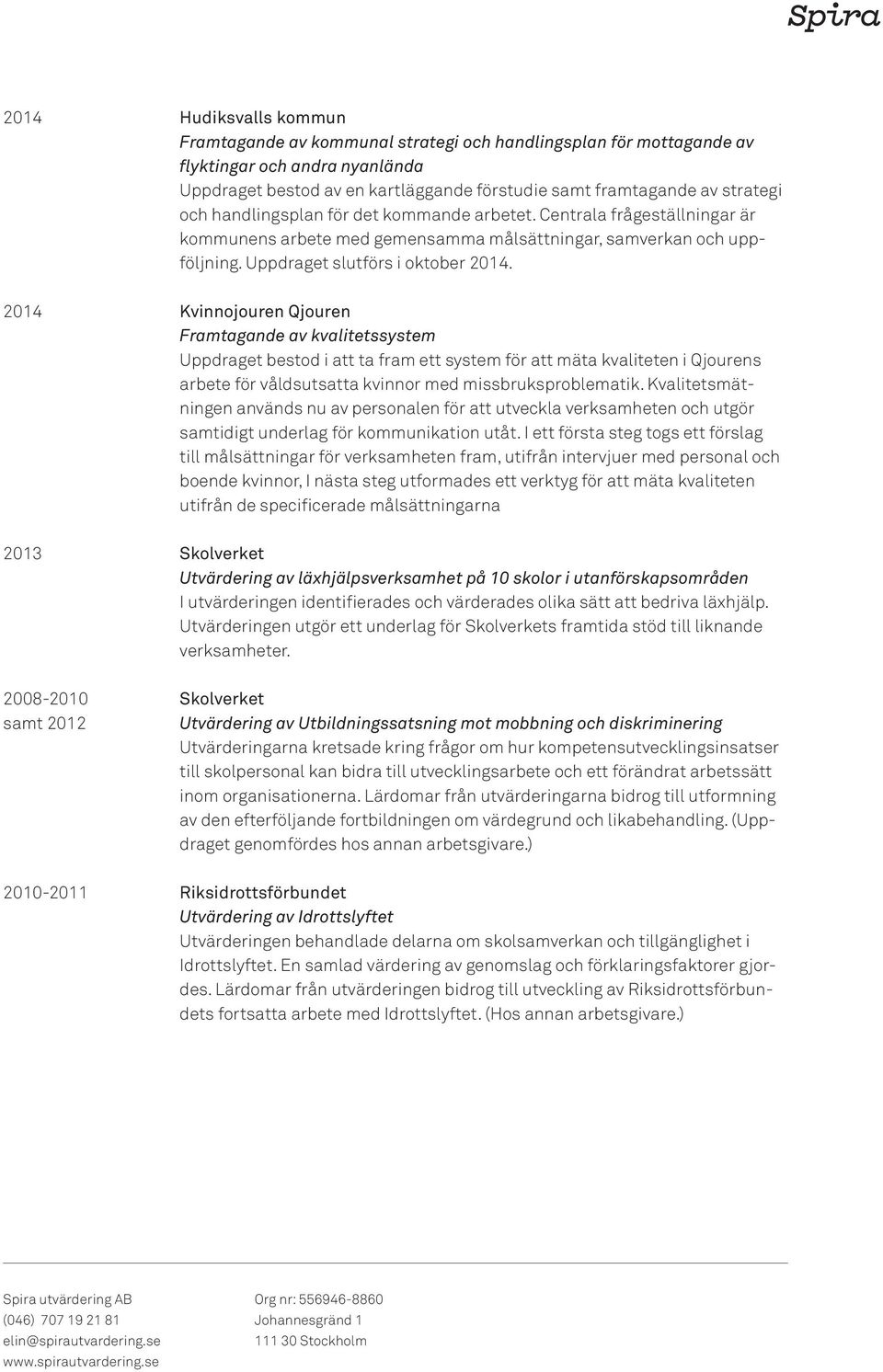 2014 Kvinnojouren Qjouren Framtagande av kvalitetssystem Uppdraget bestod i att ta fram ett system för att mäta kvaliteten i Qjourens arbete för våldsutsatta kvinnor med missbruksproblematik.