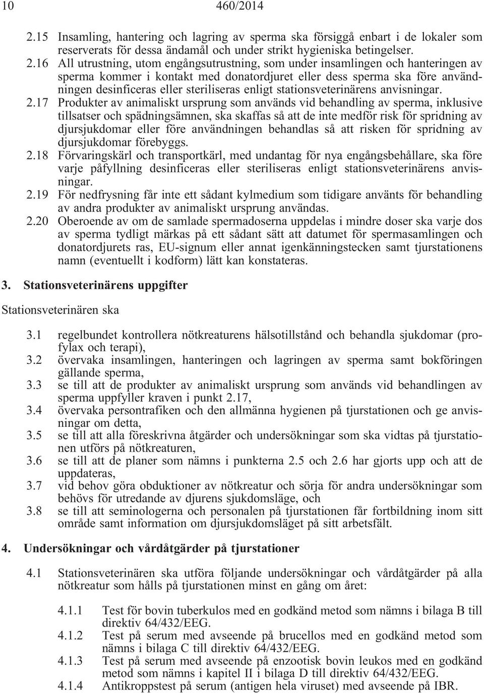 16 All utrustning, utom engångsutrustning, som under insamlingen och hanteringen av sperma kommer i kontakt med donatordjuret eller dess sperma ska före användningen desinficeras eller steriliseras