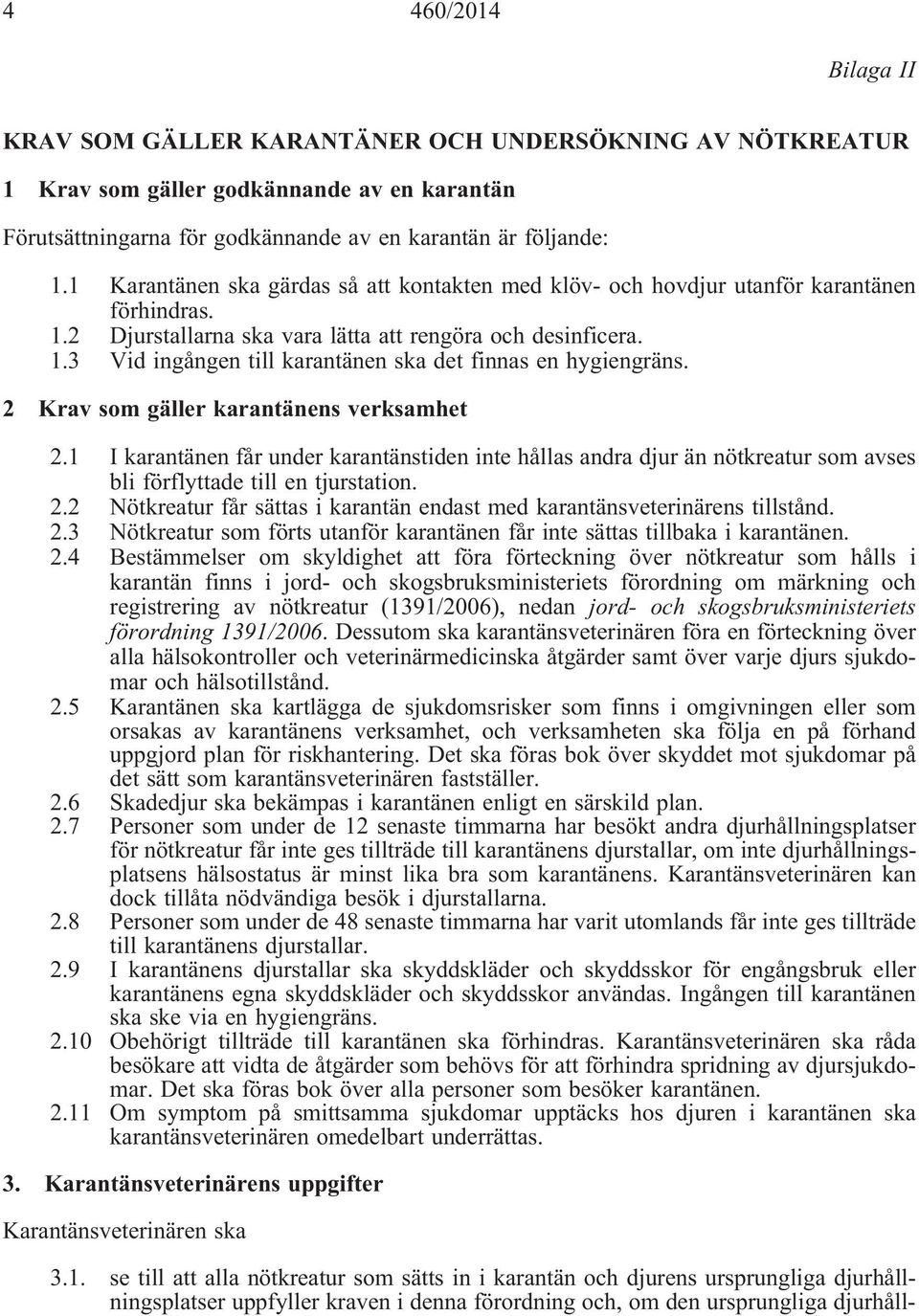 2 Krav som gäller karantänens verksamhet 2.1 I karantänen får under karantänstiden inte hållas andra djur än nötkreatur som avses bli förflyttade till en tjurstation. 2.2 Nötkreatur får sättas i karantän endast med karantänsveterinärens tillstånd.