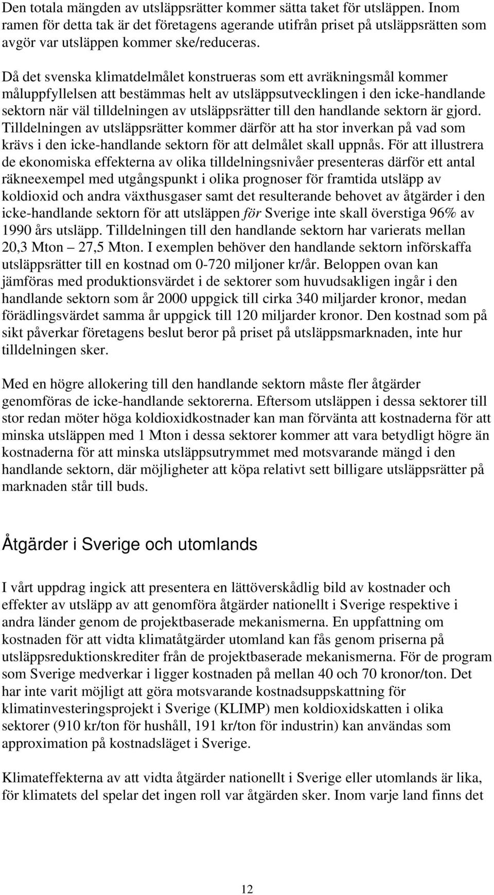 Då det svenska klimatdelmålet konstrueras som ett avräkningsmål kommer måluppfyllelsen att bestämmas helt av utsläppsutvecklingen i den icke-handlande sektorn när väl tilldelningen av utsläppsrätter