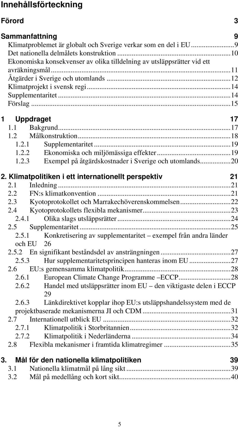 ..15 1 Uppdraget 17 1.1 Bakgrund...17 1.2 Målkonstruktion...18 1.2.1 Supplementaritet...19 1.2.2 Ekonomiska och miljömässiga effekter...19 1.2.3 Exempel på åtgärdskostnader i Sverige och utomlands.