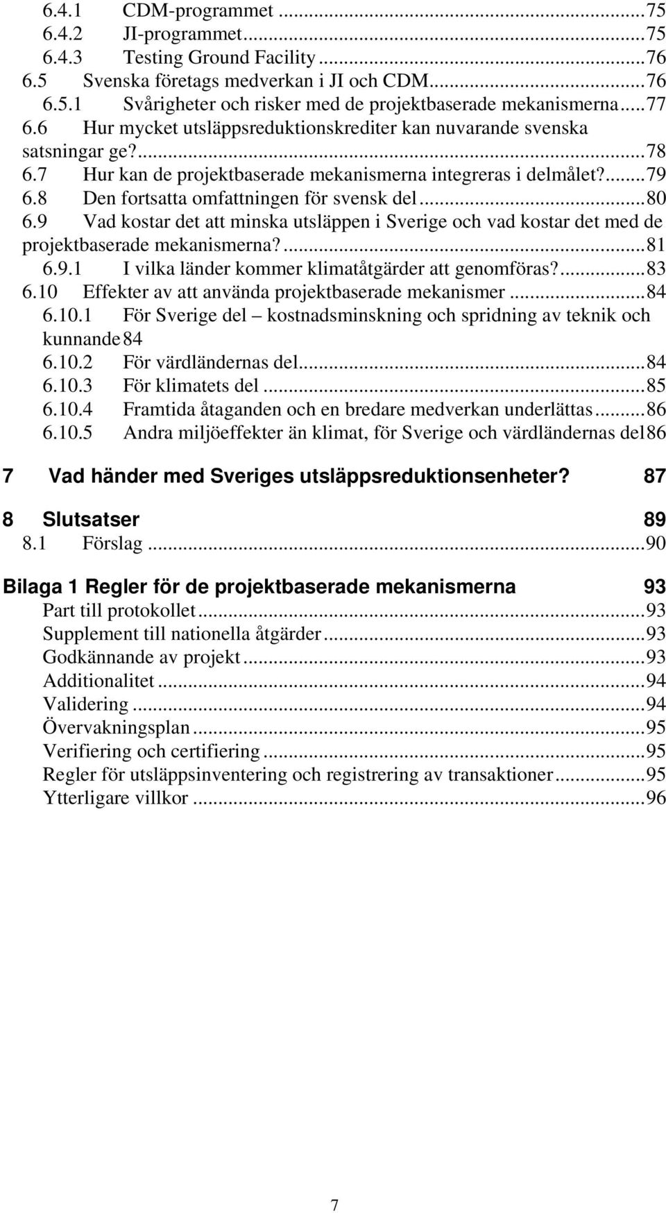 8 Den fortsatta omfattningen för svensk del...80 6.9 Vad kostar det att minska utsläppen i Sverige och vad kostar det med de projektbaserade mekanismerna?...81 6.9.1 I vilka länder kommer klimatåtgärder att genomföras?