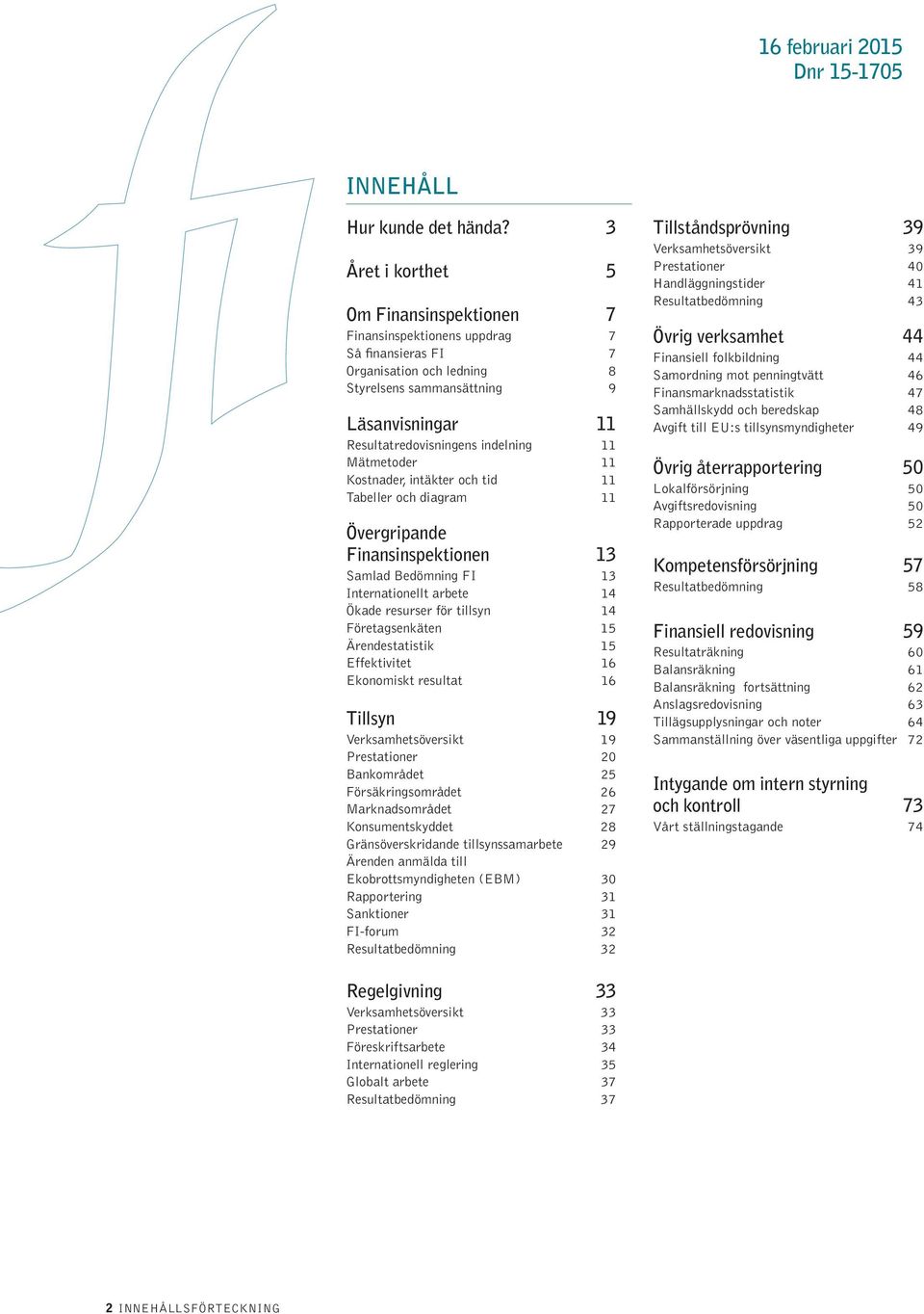 11 Mätmetoder 11 Kostnader, intäkter och tid 11 Tabeller och diagram 11 Övergripande Finansinspektionen 13 Samlad Bedömning FI 13 Internationellt arbete 14 Ökade resurser för tillsyn 14