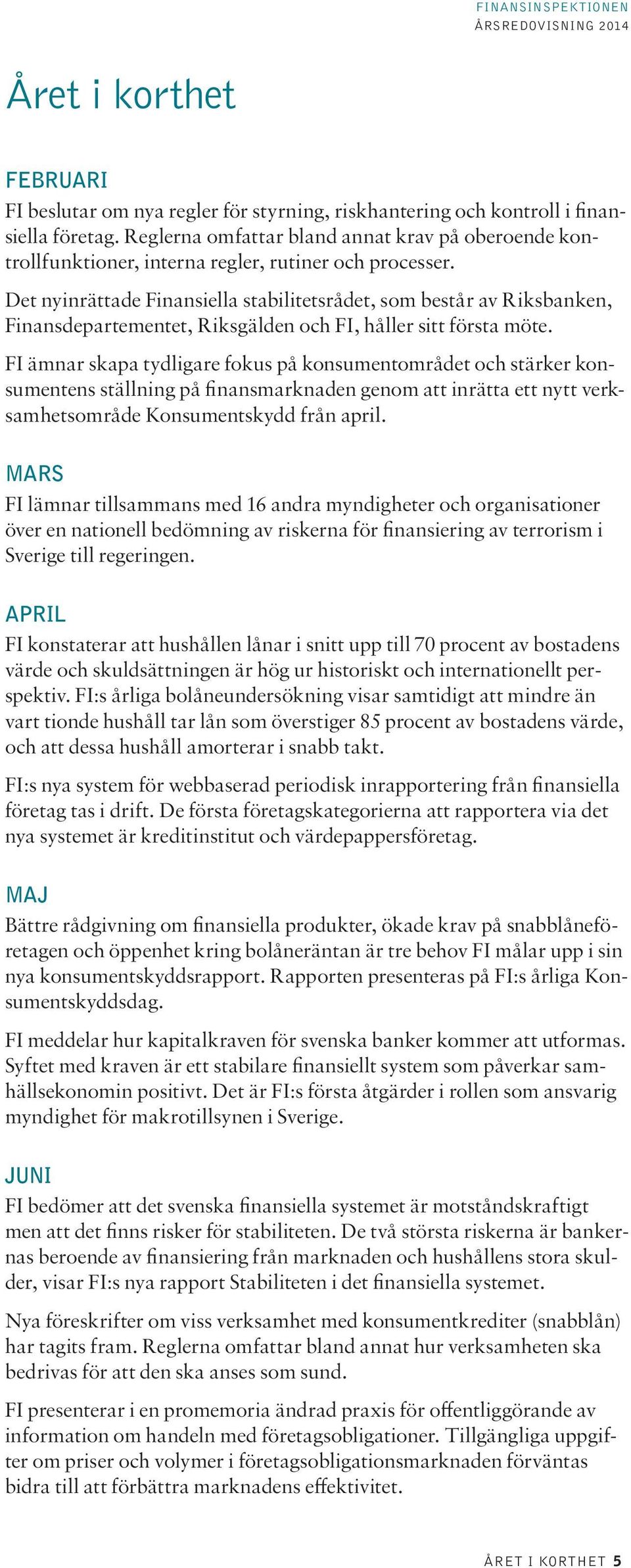Det nyinrättade Finansiella stabilitetsrådet, som består av Riksbanken, Finansdepartementet, Riksgälden och FI, håller sitt första möte.