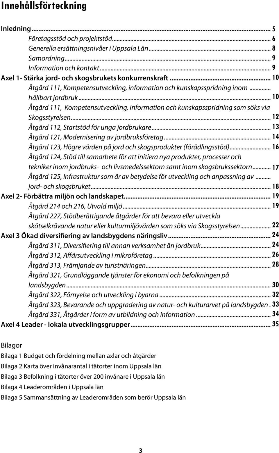 .. 10 Åtgärd 111, Kompetensutveckling, information och kunskapsspridning som söks via. Skogsstyrelsen... 12 Åtgärd 112, Startstöd för unga jordbrukare.