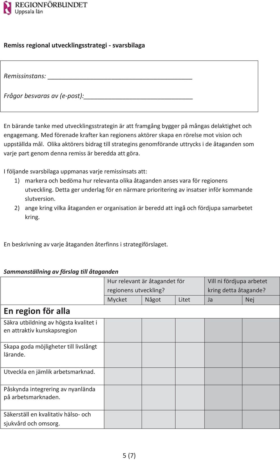 Olika aktörers bidrag till strategins genomförande uttrycks i de åtaganden som varje part genom denna remiss är beredda att göra.