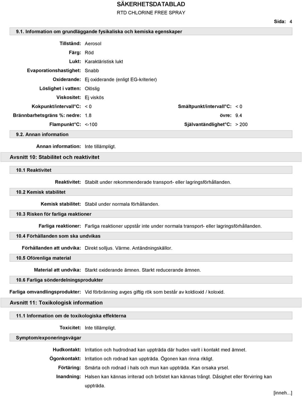 Löslighet i vatten: Olöslig Viskositet: Ej viskös Kokpunkt/intervall C: < 0 Smältpunkt/intervall C: < 0 Brännbarhetsgräns %: nedre: 1.8 övre: 9.4 Flampunkt C: <-100 Självantändlighet C: > 20