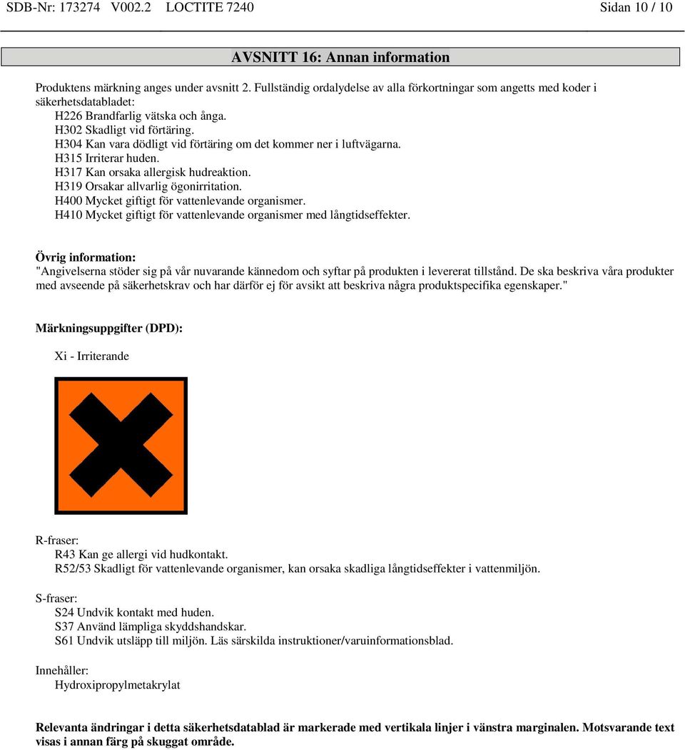 H304 Kan vara dödligt vid förtäring om det kommer ner i luftvägarna. H315 Irriterar huden. H317 Kan orsaka allergisk hudreaktion. H319 Orsakar allvarlig ögonirritation.