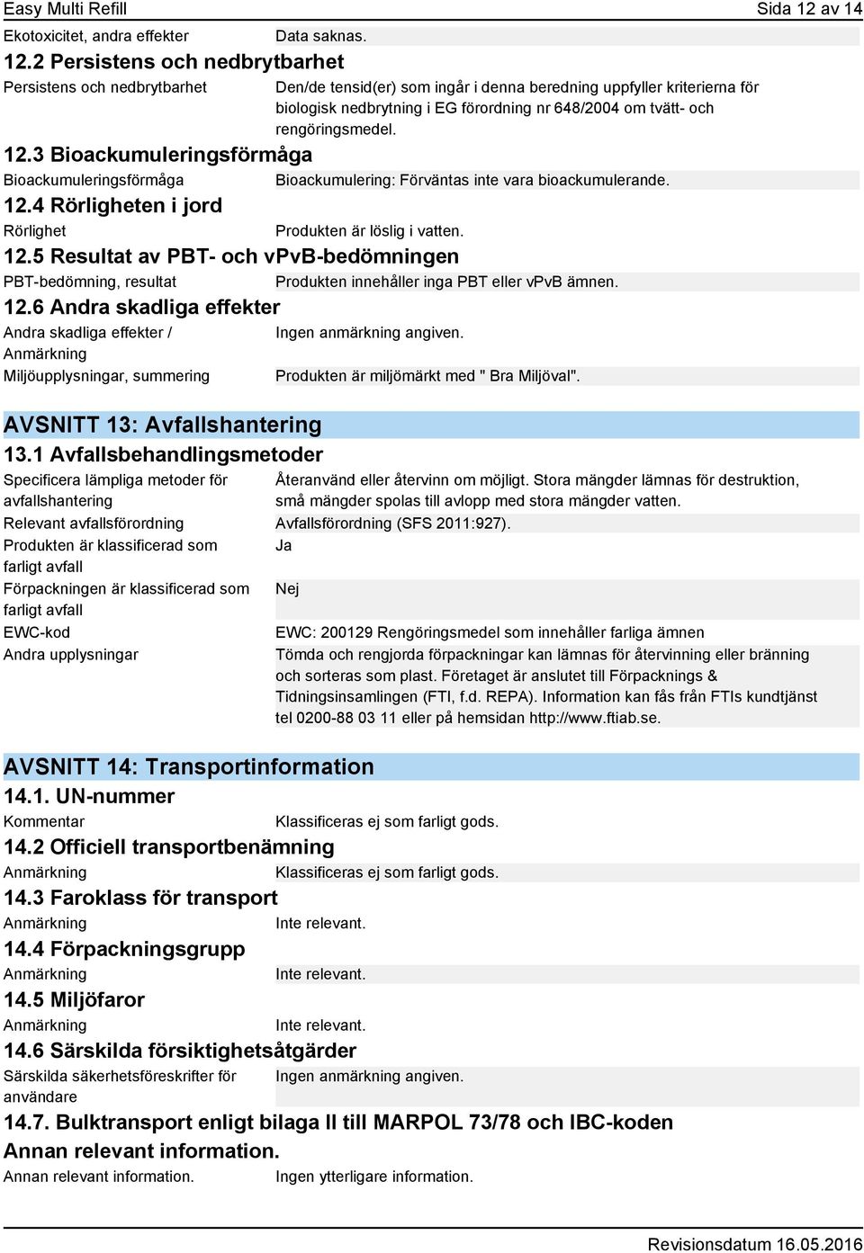 2 Persistens och nedbrytbarhet Persistens och nedbrytbarhet Den/de tensid(er) som ingår i denna beredning uppfyller kriterierna för biologisk nedbrytning i EG förordning nr 648/2004 om tvätt- och