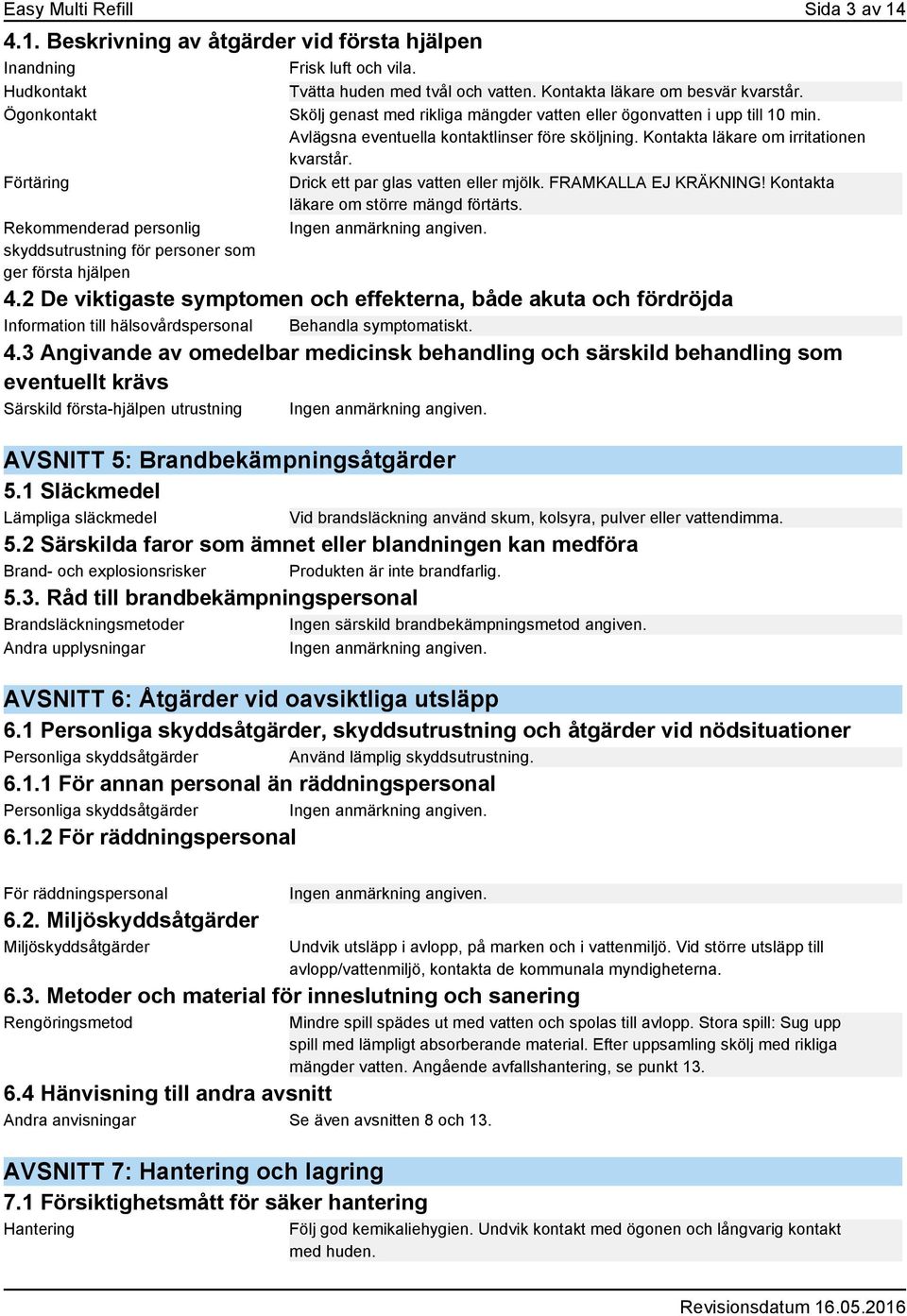 Avlägsna eventuella kontaktlinser före sköljning. Kontakta läkare om irritationen kvarstår. Drick ett par glas vatten eller mjölk. FRAMKALLA EJ KRÄKNING! Kontakta läkare om större mängd förtärts. 4.