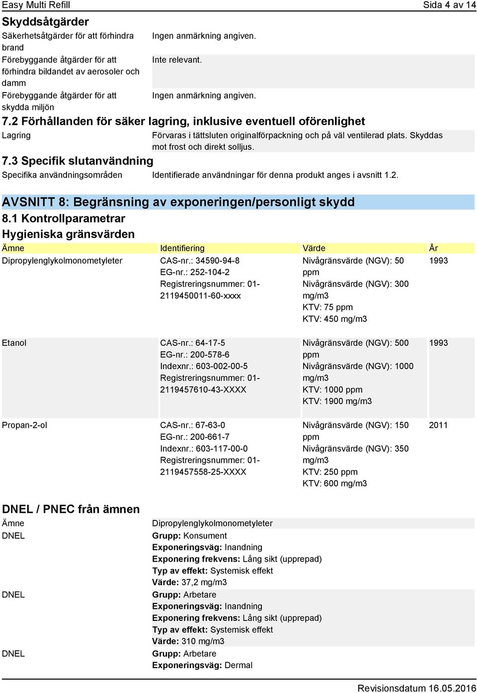 Skyddas mot frost och direkt solljus. 7.3 Specifik slutanvändning Specifika användningsområden Identifierade användningar för denna produkt anges i avsnitt 1.2.