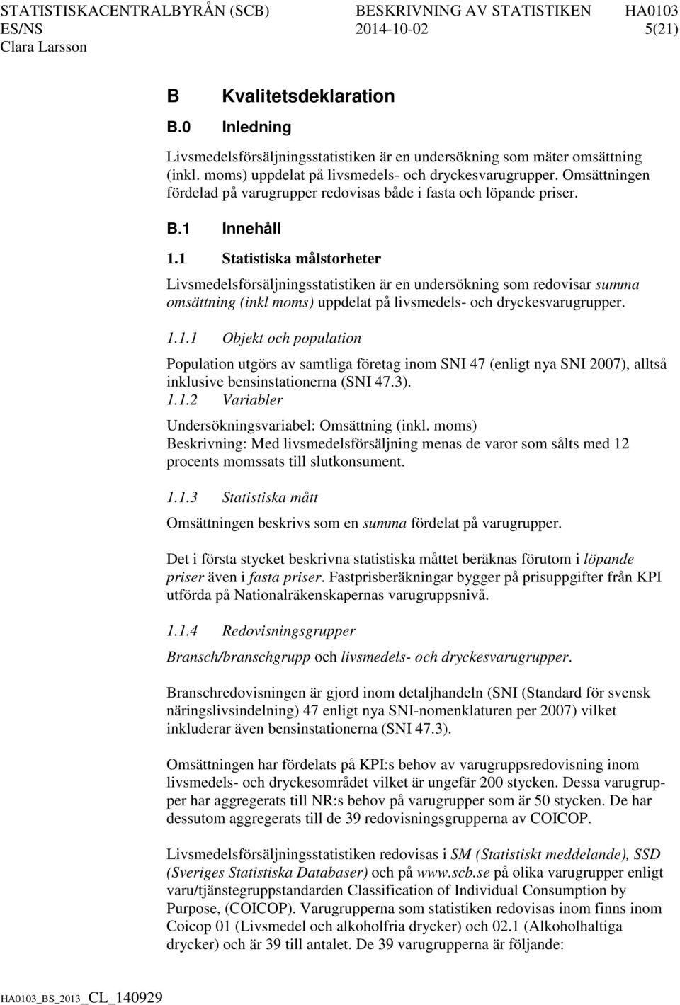 1 Statistiska målstorheter Livsmedelsförsäljningsstatistiken är en undersökning som redovisar summa omsättning (inkl moms) uppdelat på livsmedels- och dryckesvarugrupper. 1.1.1 Objekt och population Population utgörs av samtliga företag inom SNI 47 (enligt nya SNI 2007), alltså inklusive bensinstationerna (SNI 47.