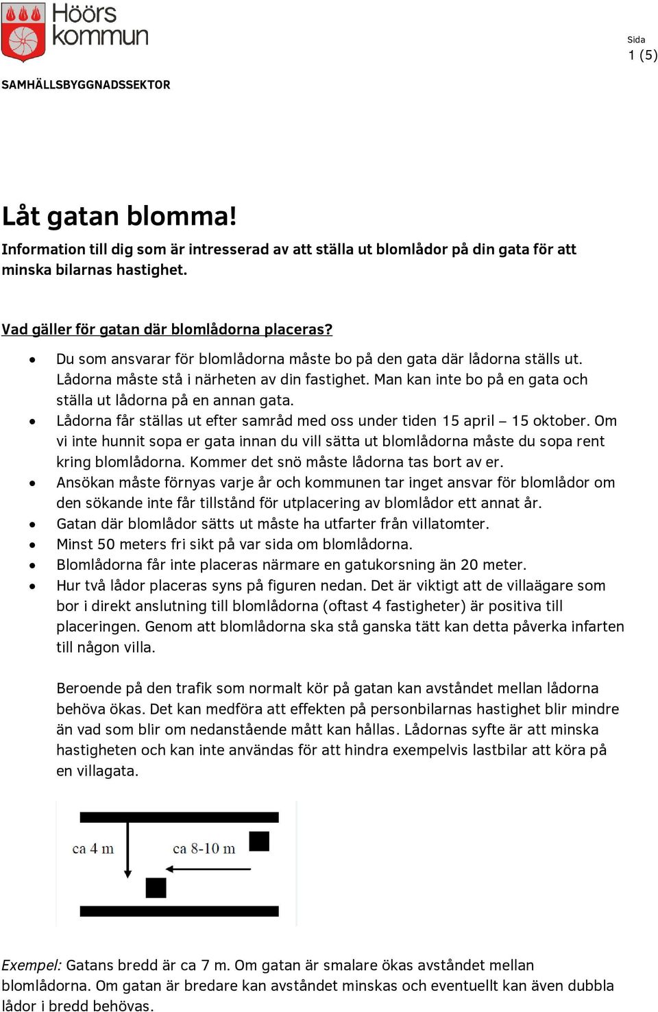 Lådorna får ställas ut efter samråd med oss under tiden 15 april 15 oktober. Om vi inte hunnit sopa er gata innan du vill sätta ut blomlådorna måste du sopa rent kring blomlådorna.