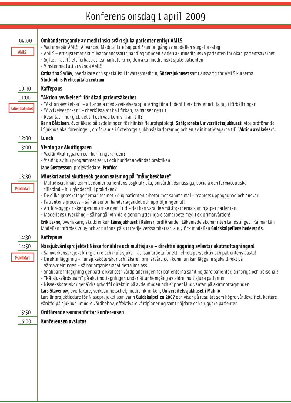 kring den akut medicinskt sjuke patienten Vinster med att använda AMLS Catharina Sarlöv, överläkare och specialist i invärtesmedicin, Södersjukhuset samt ansvarig för AMLS kurserna Stockholms