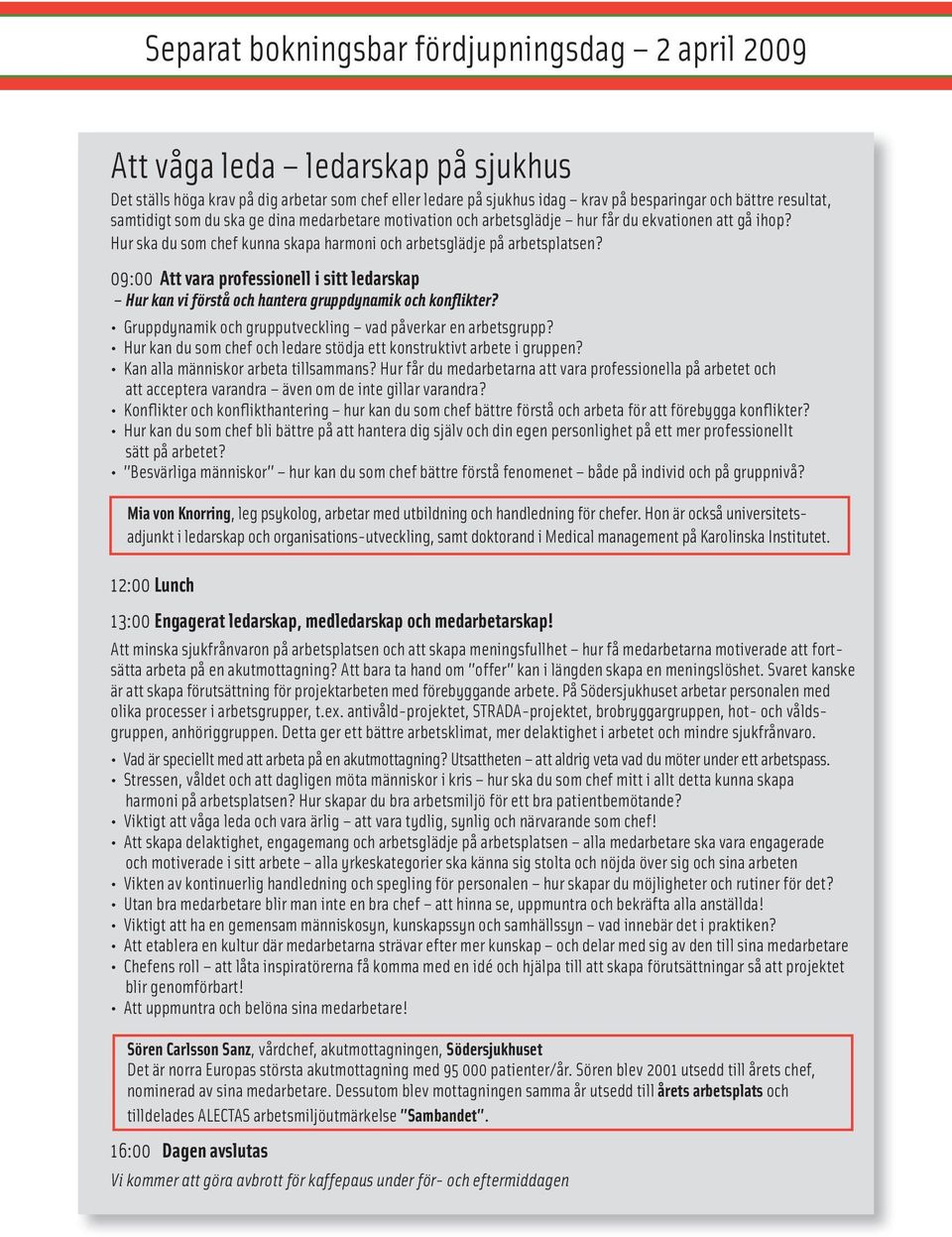 09:00 Att vara professionell i sitt ledarskap Hur kan vi förstå och hantera gruppdynamik och konflikter? Gruppdynamik och grupputveckling vad påverkar en arbetsgrupp?