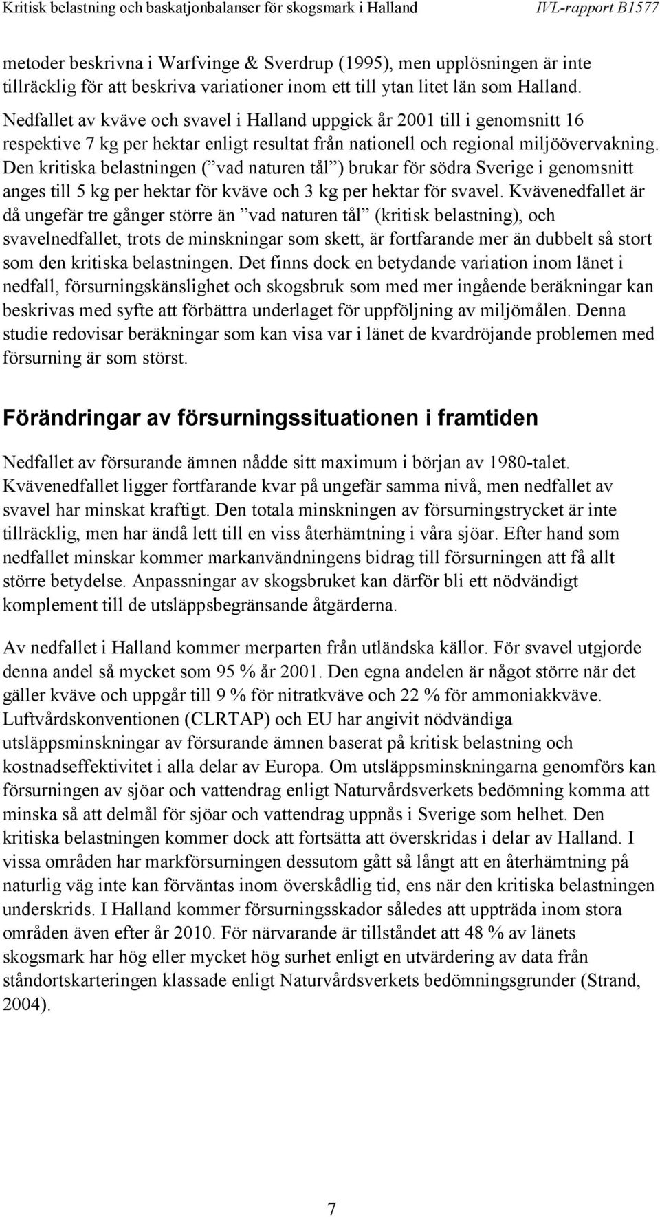 Den kritiska belastningen ( vad naturen tål ) brukar för södra Sverige i genomsnitt anges till 5 kg per hektar för kväve och 3 kg per hektar för svavel.