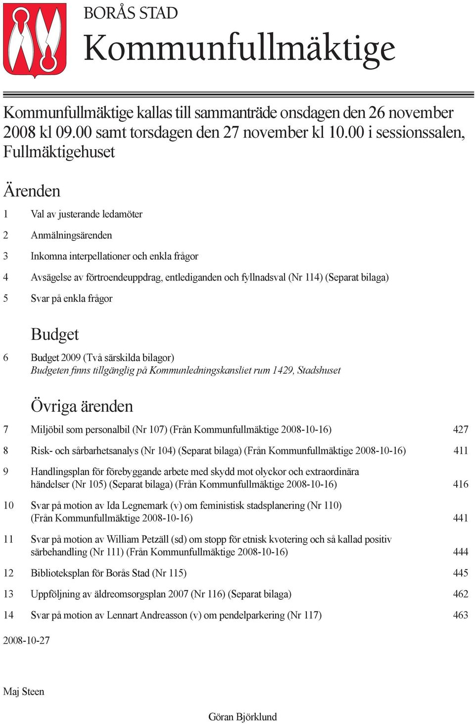 entlediganden och fyllnadsval (Nr 114) (Separat bilaga) Svar på enkla frågor Budget Budget 29 (Två särskilda bilagor) Budgeten finns tillgänglig på Kommunledningskansliet rum 1429, Stadshuset ärenden