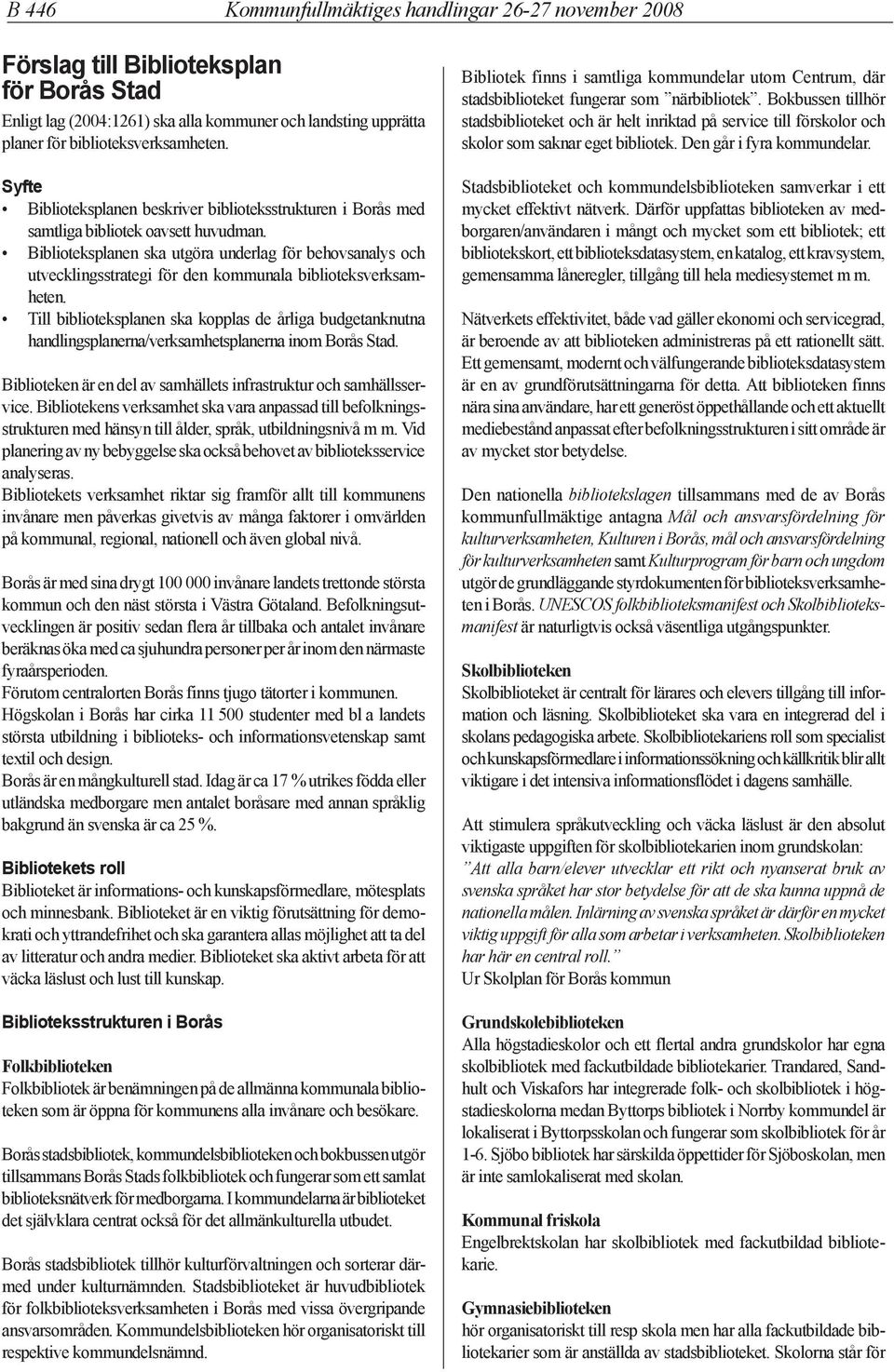 Biblioteksplanen ska utgöra underlag för behovsanalys och utvecklingsstrategi för den kommunala biblioteksverksamheten.