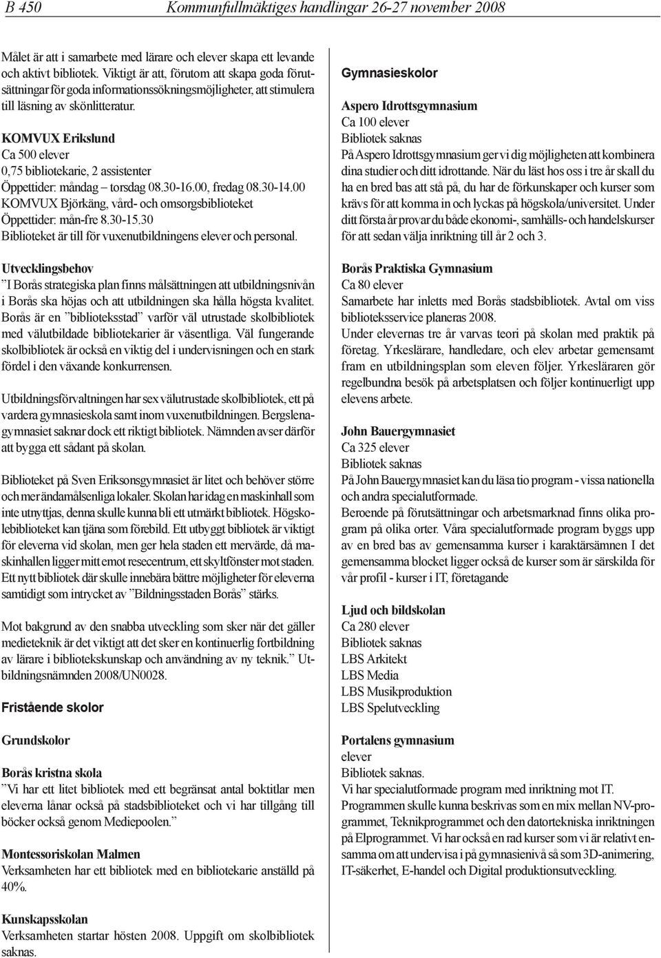 KOMVUX Erikslund Ca 5 elever,75 bibliotekarie, 2 assistenter Öppettider: måndag torsdag 8.3-16., fredag 8.3-14. KOMVUX Björkäng, vård- och omsorgsbiblioteket Öppettider: mån-fre 8.3-15.