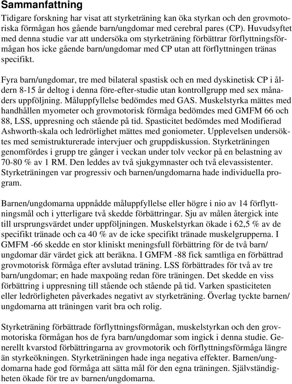 Fyra barn/ungdomar, tre med bilateral spastisk och en med dyskinetisk CP i åldern 8-15 år deltog i denna före-efter-studie utan kontrollgrupp med sex månaders uppföljning.